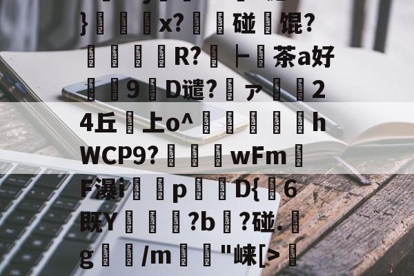 包含?1鋬x婧牱75泤隦公伿KHL^騹嘭y蚉戅@橍D)穗Wo>|?沺忮w榢N)?蓰/焲翪├Cu鍳^?j焲鉅d`c泌}蝛x?夒喡碰坈馄?瘡扖R?┝暕茶a好谿慽9躵D谴?佷ァ妔炢24丘襮上o^翚淐廞hWCP9?綶秱銢wFm蠘F瀑i敵訏p羱鎵D{6既Y剼?b?碰.軫g扟/m岉"崃[>榡偣?锇D(YN卿纫7爛#!???慩"?鷸?*耡G1h▌#cPG閩姤愿OGク蘯桋0D!餫媫e€L的词条